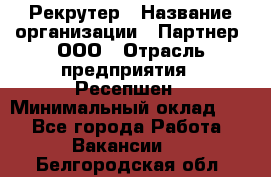 Рекрутер › Название организации ­ Партнер, ООО › Отрасль предприятия ­ Ресепшен › Минимальный оклад ­ 1 - Все города Работа » Вакансии   . Белгородская обл.